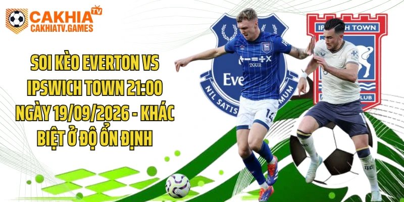 Soi Kèo Everton Vs Ipswich Town 21:00 Ngày 19/09/2026 - Khác Biệt Ở Độ Ổn Định