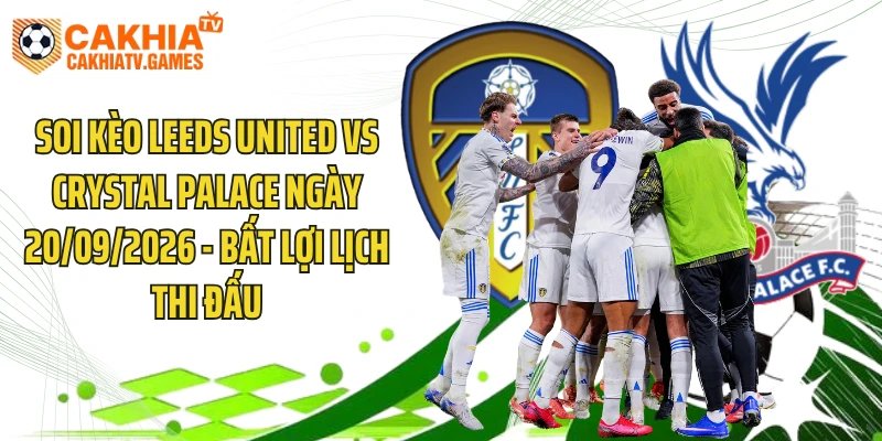 Soi Kèo Leeds United Vs Crystal Palace Ngày 20/09/2026 - Bất Lợi Lịch Thi Đấu