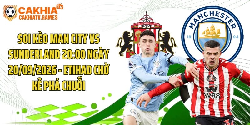 Soi Kèo Man City Vs Sunderland 20:00 Ngày 20/09/2026 - Etihad Chờ Kẻ Phá Chuỗi