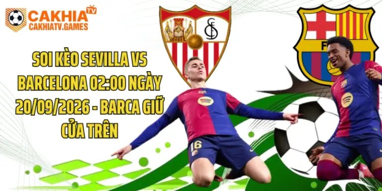 Soi Kèo Sevilla Vs Barcelona 02:00 Ngày 20/09/2026 - Barca Giữ Cửa Trên