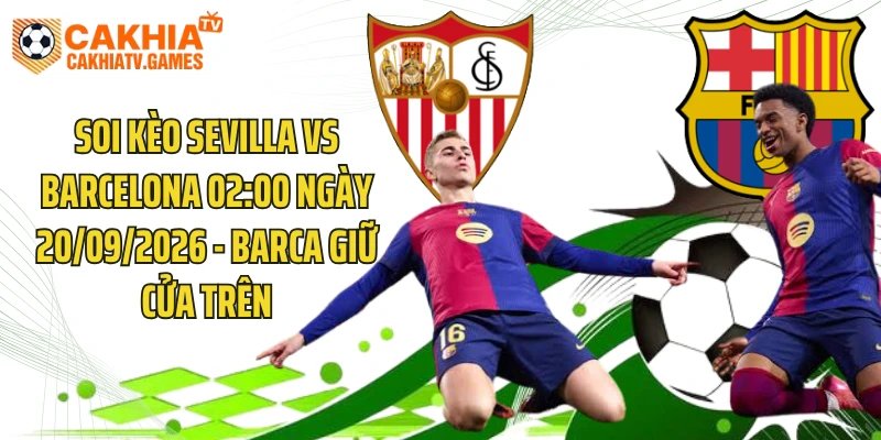 Soi Kèo Sevilla Vs Barcelona 02:00 Ngày 20/09/2026 - Barca Giữ Cửa Trên