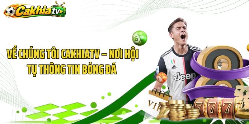 Về Chúng Tôi CakhiaTV – Nơi Hội Tụ Thông Tin Bóng Đá 
